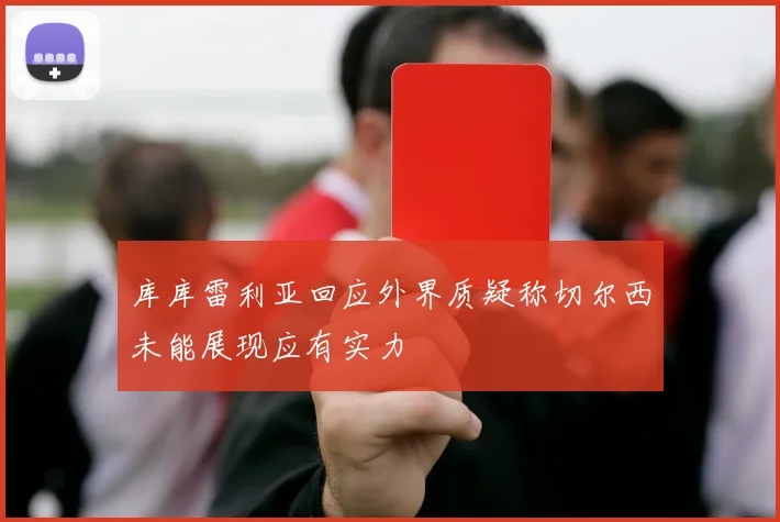 库库雷利亚回应外界质疑称切尔西未能展现应有实力