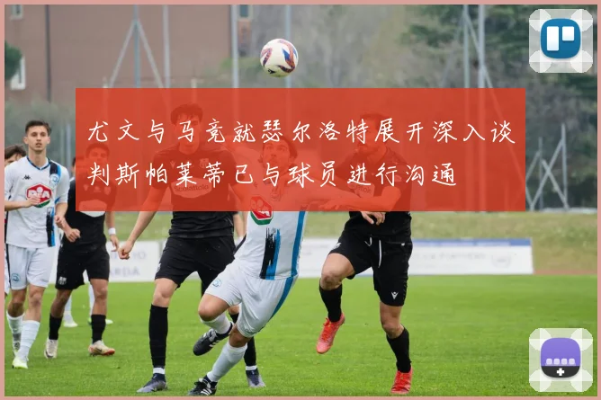 尤文与马竞就瑟尔洛特展开深入谈判斯帕莱蒂已与球员进行沟通
