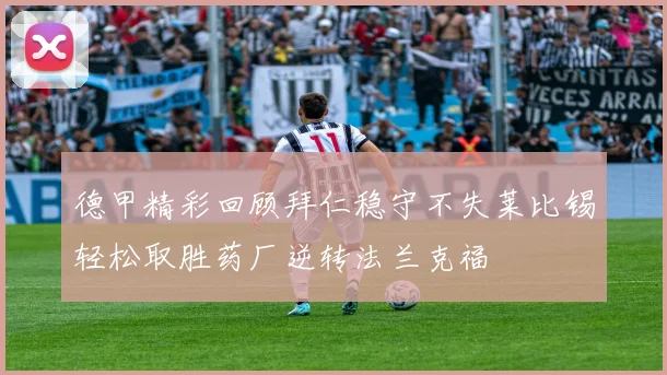 德甲精彩回顾拜仁稳守不失莱比锡轻松取胜药厂逆转法兰克福