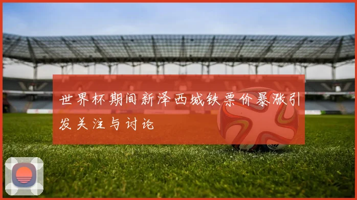 世界杯期间新泽西城铁票价暴涨引发关注与讨论